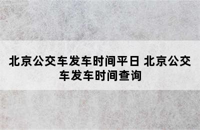 北京公交车发车时间平日 北京公交车发车时间查询